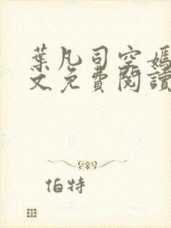 叶凡司空嫣然全文免费阅读无弹窗