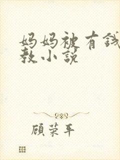 妈妈被有钱人调教小说