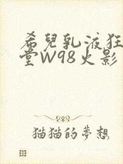 希儿乳液狂飙天堂W98火影