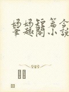 妈妈短篇合集_笔趣阁小说