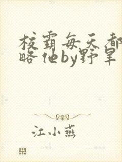 校霸每天都想攻略他by野旱烟