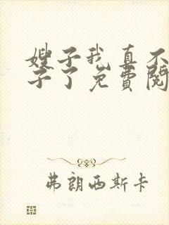 嫂子我真不是傻子了免费阅读全文
