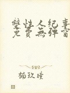 双性人纪事小说免费无弹窗笔趣阁