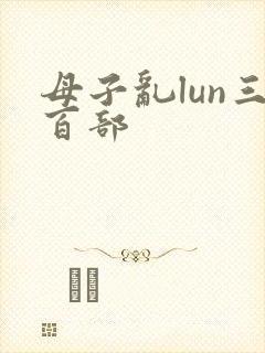 母子乱lun三百部