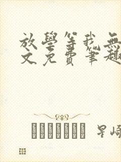 放学等我无删全文免费笔趣阁