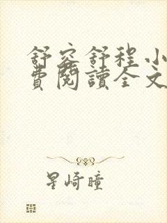舒容舒程小说免费阅读全文最新章节更新时间