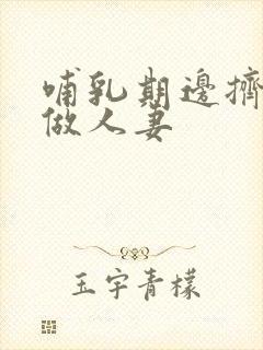 哺乳期边挤奶边做人妻