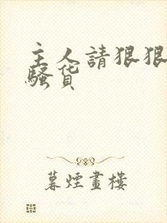 主人请狠狠的操骚货