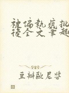 被偏执疯批囚禁后全文笔趣阁