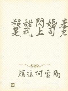 超甜闪婚老公竟是我上司免费阅读