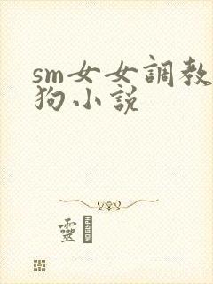 sm女女调教母狗小说