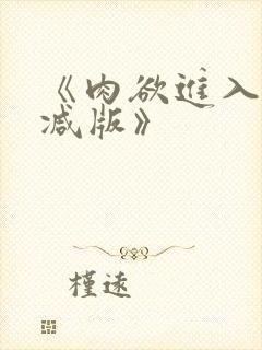 《肉欲进入无删减版》
