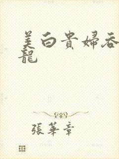 美白贵妇吞吃巨龙