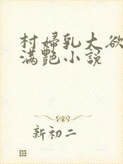 村妇乳大欲乡村满艳小说