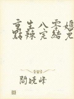 重生八零媳妇有点辣完结免费阅读