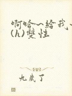 啊哈~给我~啊(h)双性