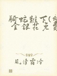 骑蛇难下(双) 金银花免费笔趣阁