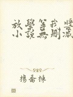 放学等我酱子贝小说无删减正版在线阅读