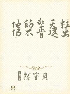 他的擎天柱巨龙仍不肯退出