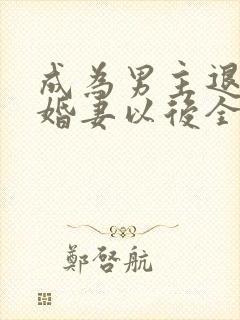 成为男主退亲未婚妻以后全文免费阅读