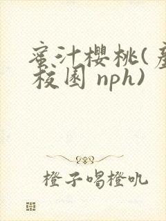 蜜汁樱桃(产奶 校园 nph)