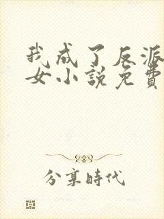我成了反派亲闺女小说免费阅读