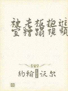 被老板抱进办公室糟蹋视频