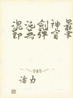 混沌剑神最新章节无弹窗笔趣阁