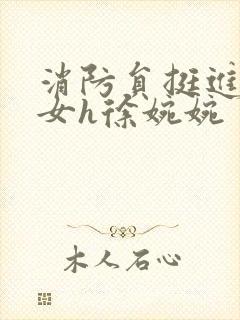 消防员挺进乖乖女h徐婉婉