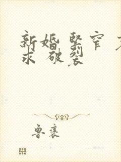新婚 紧窄 哀求 破裂