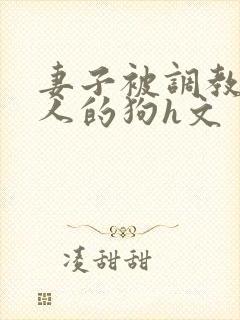 妻子被调教成别人的狗h文