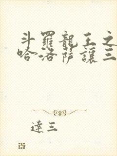 斗罗龙王之冥帝哈洛萨让三飞笔趣阁