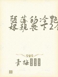 堕落的冷艳剑仙娘亲丧下2全文