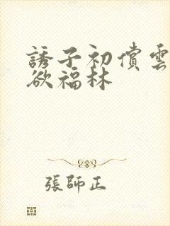 诱子初偿云雨孽欲福林