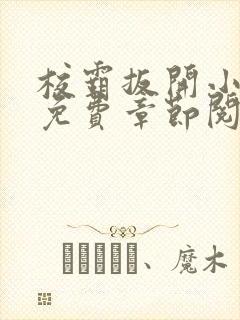 校霸扳开小班长免费章节阅读