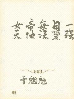 女帝每日一问今天他没变强吧小说全文阅读