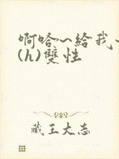 啊哈~给我~啊(h)双性