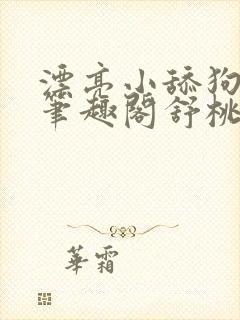 漂亮小舔狗小说笔趣阁舒桃