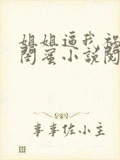 姐姐逼我祸害她闺蜜小说阅读