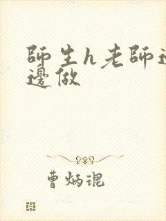 师生h老师边h边做