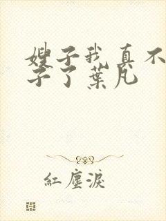 嫂子我真不是傻子了叶凡