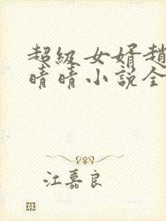 超级女婿赵旭李晴晴小说全文免费阅读无弹窗