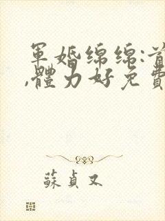 军婚绵绵:首长,体力好免费阅读封面