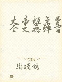 大帝姬免费阅读全文无弹窗笔趣阁