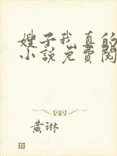 嫂子我真的不傻小说免费阅读
