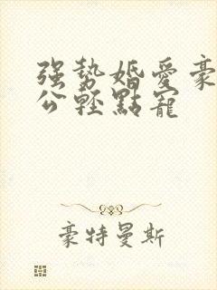 强势婚爱豪门老公轻点宠