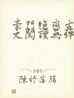 豪门绝恋古默全文阅读无弹窗