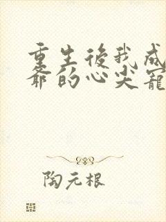 重生后我成了王爷的心尖宠小说