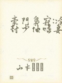 豪门枭宠:冷欲封少他嗜妻如命免费阅读