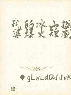 我的冰山总裁老婆爆火短剧